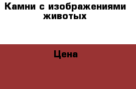 Камни с изображениями животых. › Цена ­ 350 - Ивановская обл., Кохма г. Другое » Продам   